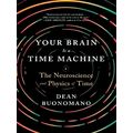 Your Brain is a Time Machine - The Neuroscience and Physics of Time by Dean Buon