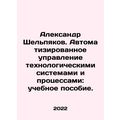 Alexander Shelpyakov. Automated control of technological systems and processes: