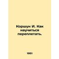 Korshun I. How to learn to bind. In Russian /Ko...