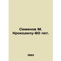Semyonov M. Crocodile-60 years old. In Russian /Semenov M. Krokodilu-60 let.