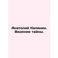 Anatoly Kalinin. A vision of mystery. In Russian /Anatoliy Kalinin. Videnie tay