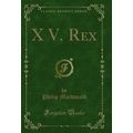 X V. Rex (Classic Reprint)