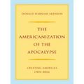 The Americanization of the Apocalypse - Creating America's Own Bible by Donald H