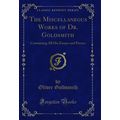 The Miscellaneous Works of Dr. Goldsmith: Conta...