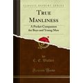 True Manliness: A Pocket Companion for Boys and...