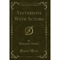 Yesterdays With Actors (Classic Reprint)