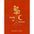 Made of Rivers Revised And Expanded by Emory Hall
