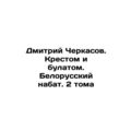 Dmitry Cherkasov. Cross and Bullet. Belarusian Bullet. 2 Volumes /Dmitriy Cherka