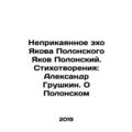 The Unrepentant Echo of Yakov Polonsky Yakov Polonsky. Poems: Alexander Grushki