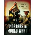 Mortars in World War II - Artillery for the Infantry by John Norris