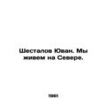 Shestalov Yuvan. We live in the North. In Russian (ask us if in doubt)/Shestalov