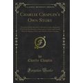 Charlie Chaplin's Own Story: Being the Faithful...