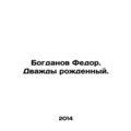 Bogdanov Fedor. Twice born. In Russian /Bogdanov Fedor. Dvazhdy rozhdennyy.