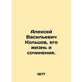 Alexey Vasilyevich Koltsov, his life and works.