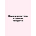 Tasks and Methods of Art Study. In Russian /Zadachi i metody izucheniya iskusst