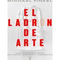 El Ladron De Arte: Una Historia Real De Obsesion Y Crimenes Por Amor A La Bellez