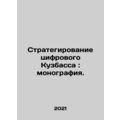 Strategic Digital Kuzbass: Monograph. In Russian /Strategirovanie tsifrovogo Ku