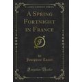A Spring Fortnight in France (Classic Reprint)