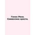 Genon Rene. Symbolism of the cross. In Russian /Genon Rene. Simvolika kresta.