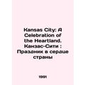 Kansas City: A Celebration of the Heartland. Ka...