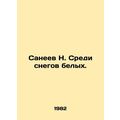 N. Saneev Among the White Snow. In Russian /Saneev N. Sredi snegov belykh.