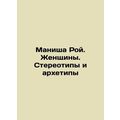 Manisha Roy. Women. Stereotypes and Archetypes In Russian /Manisha Roy. Zhensh