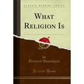 What Religion Is (Classic Reprint)