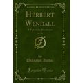 Herbert Wendall, Vol. 1 of 2: A Tale of the Rev...