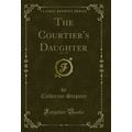 The Courtier's Daughter, Vol. 1 of 3 (Classic R...