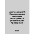 Tsiolkovsky K. Exploring the Worlds Spaces with Reactive Instruments. In Russia