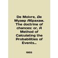 De Moivre, De Moivre Abraham. The doctrine of chances: or, A Method of Calculati