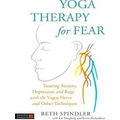 Yoga Therapy For Fear: Treating Anxiety, Depres...