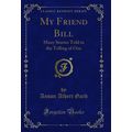 My Friend Bill: Many Stories Told in the Tellin...