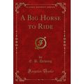 A Big Horse to Ride (Classic Reprint)