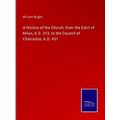 A History of the Church, from the Edict of Mila...