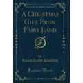 A Christmas Gift From Fairy Land (Classic Reprint)