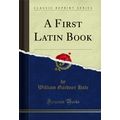 A First Latin Book (Classic Reprint)