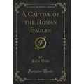 A Captive of the Roman Eagles (Classic Reprint)