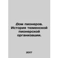 House of Pioneers. History of Tyumen Pioneer Or...