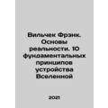 Wilczek Frank. The Foundations of Reality. The ...