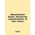 Boris Berezovsky. The Art of the Impossible. In three volumes. In Russian /Ber
