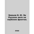 Zemtsov B. Yu. For the Russian cause on the Serbian fronts. In Russian /Zemtsov