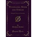 Woodland, Moor and Stream: Being the Notes of a...