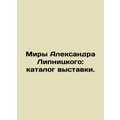 Alexander Lipnitsky's Worlds: Exhibition Catalo...