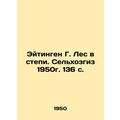Eitingen G. Forest in the Steppe. Agricultural farming 1950. 136 p./Eytingen G.