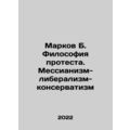 Markov B. The Philosophy of Protest. Messianism-Liberalism-Conservatism In Russ