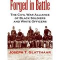 Forged In Battle: The Civil War Alliance Of Black Soldiers And White Officers
