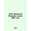 I.A. Shlyapkin Praise to the Book. 1917./I.A. Shlyapkin Pokhvala knige. 1917 go