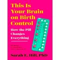 Hill, S: This Is Your Brain on Birth Control by Sarah Hill