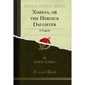Ximena, or the Heroick Daughter: A Tragedy (Cla...